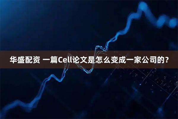 华盛配资 一篇Cell论文是怎么变成一家公司的？