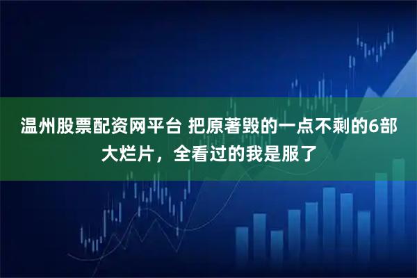 温州股票配资网平台 把原著毁的一点不剩的6部大烂片，全看过的我是服了