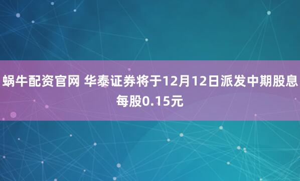 蜗牛配资官网 华泰证券将于12月12日派发中期股息每股0.15元