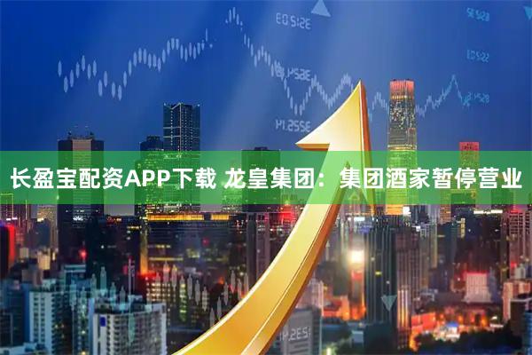 长盈宝配资APP下载 龙皇集团：集团酒家暂停营业