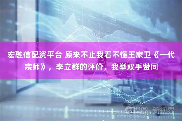 宏融信配资平台 原来不止我看不懂王家卫《一代宗师》，李立群的评价，我举双手赞同