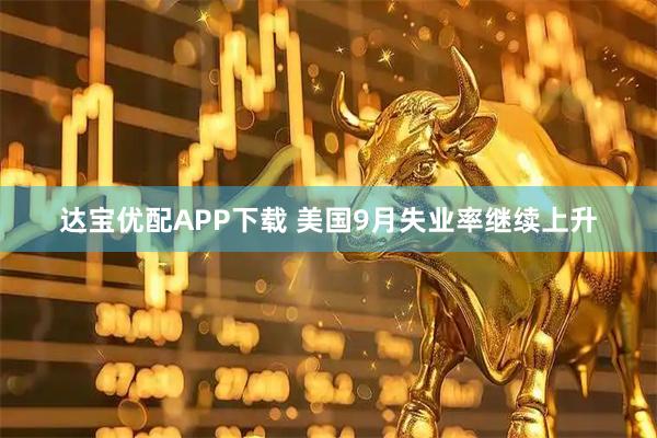 达宝优配APP下载 美国9月失业率继续上升