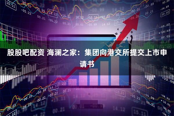 股股吧配资 海澜之家：集团向港交所提交上市申请书