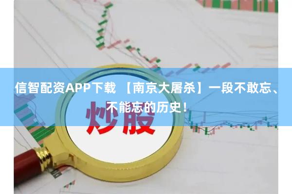 信智配资APP下载 【南京大屠杀】一段不敢忘、不能忘的历史！