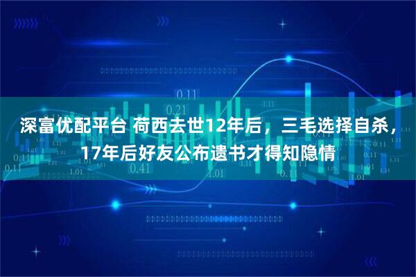 深富优配平台 荷西去世12年后，三毛选择自杀，17年后好友公布遗书才得知隐情