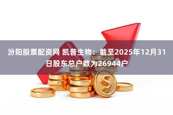 汾阳股票配资网 凯普生物：截至2025年12月31日股东总户数为26944户