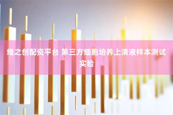 维之创配资平台 第三方细胞培养上清液样本测试实验