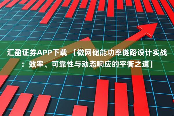 汇盈证券APP下载 【微网储能功率链路设计实战:效率、可靠性与动态响应的平衡之道】
