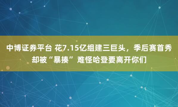 中博证券平台 花7.15亿组建三巨头，季后赛首秀却被“暴揍” 难怪哈登要离开你们